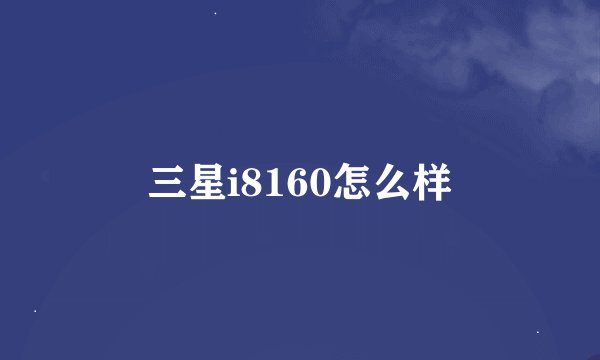 三星i8160怎么样