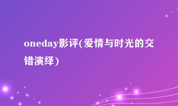 oneday影评(爱情与时光的交错演绎)