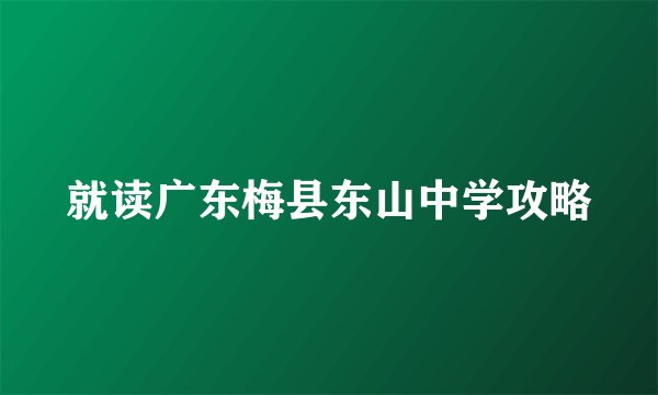 就读广东梅县东山中学攻略