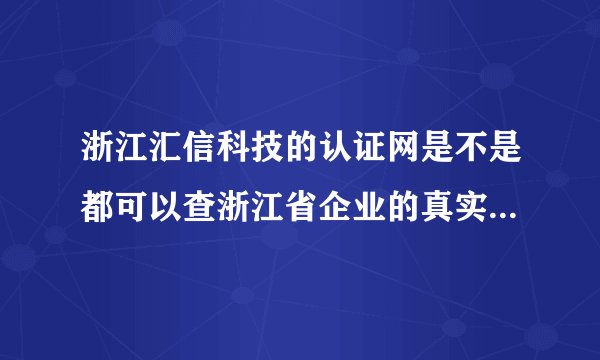浙江汇信科技的认证网是不是都可以查浙江省企业的真实性、合法性以及信用度？