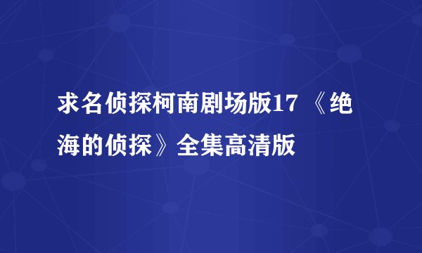 求名侦探柯南剧场版17 《绝海的侦探》全集高清版