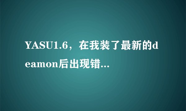 YASU1.6，在我装了最新的deamon后出现错误了~~~怎么办？？