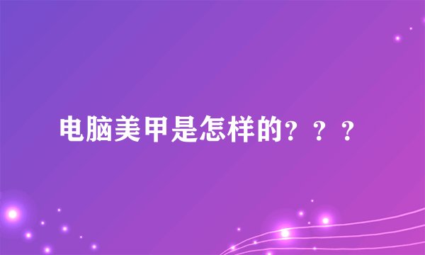 电脑美甲是怎样的？？？
