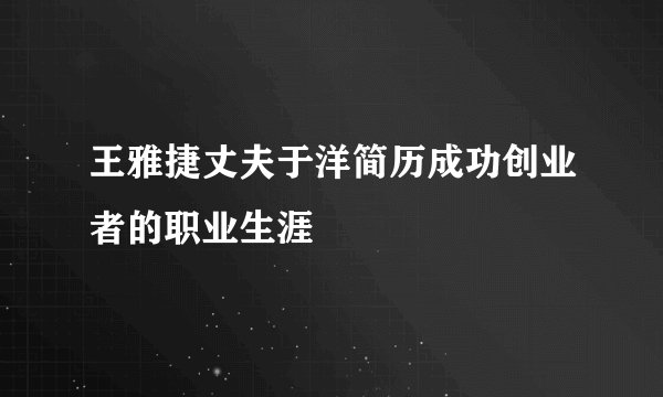 王雅捷丈夫于洋简历成功创业者的职业生涯