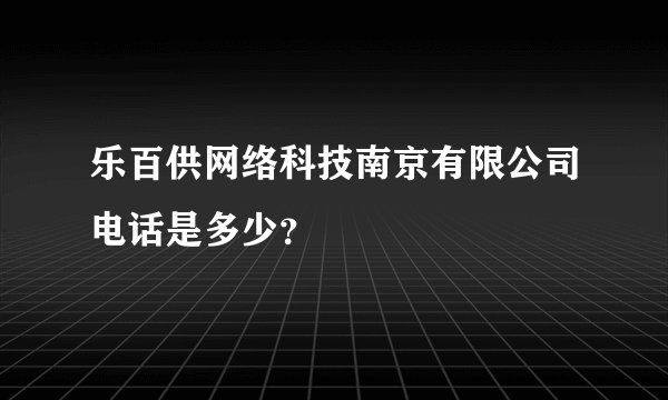 乐百供网络科技南京有限公司电话是多少？