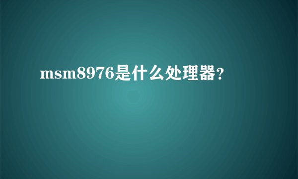msm8976是什么处理器？