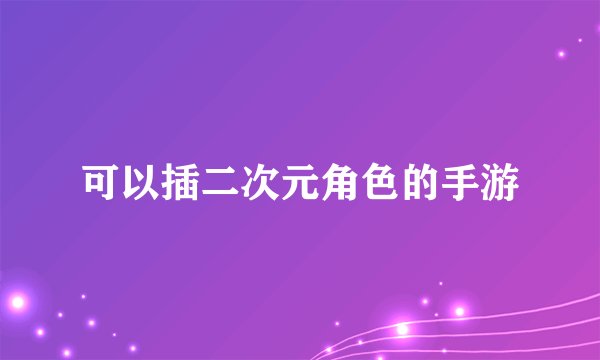 可以插二次元角色的手游
