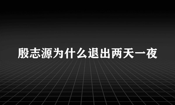 殷志源为什么退出两天一夜