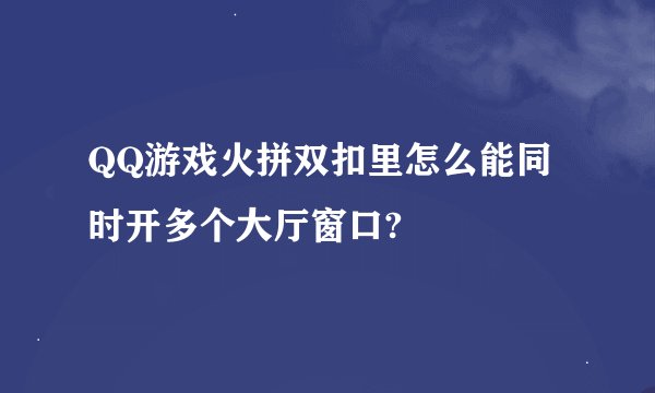 QQ游戏火拼双扣里怎么能同时开多个大厅窗口?
