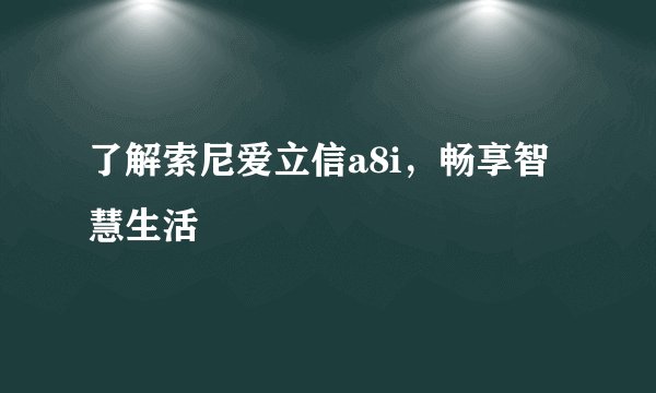 了解索尼爱立信a8i，畅享智慧生活
