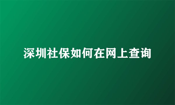 深圳社保如何在网上查询
