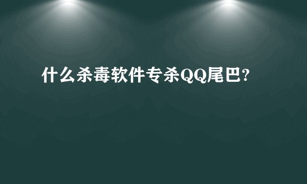 什么杀毒软件专杀QQ尾巴?