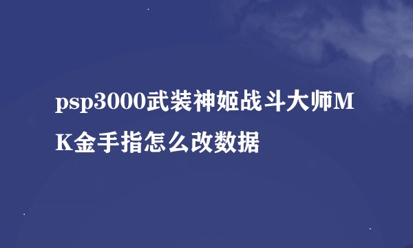 psp3000武装神姬战斗大师MK金手指怎么改数据