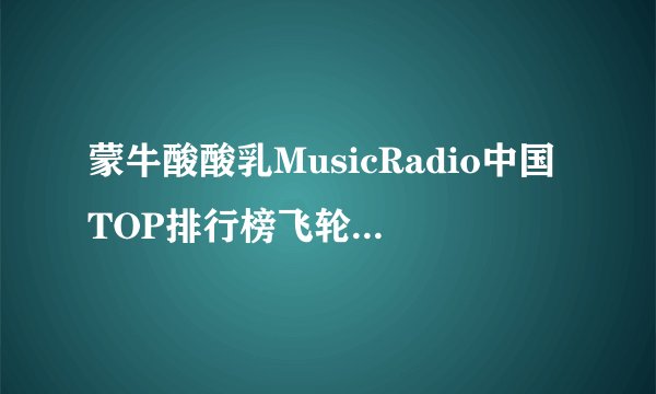 蒙牛酸酸乳MusicRadio中国TOP排行榜飞轮海拿了几个奖项