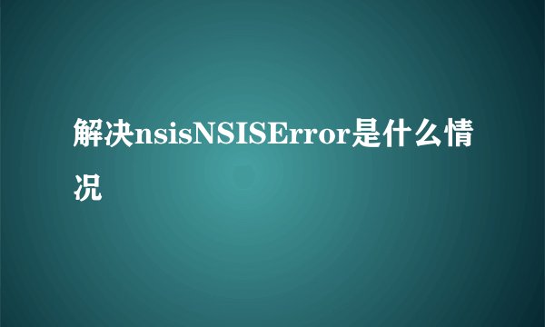 解决nsisNSISError是什么情况