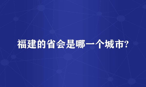 福建的省会是哪一个城市?