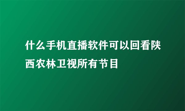 什么手机直播软件可以回看陕西农林卫视所有节目