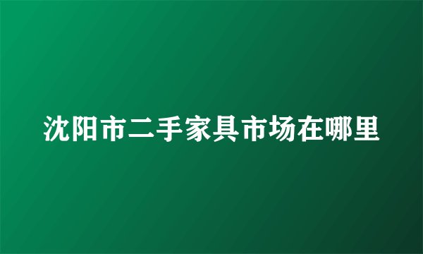 沈阳市二手家具市场在哪里