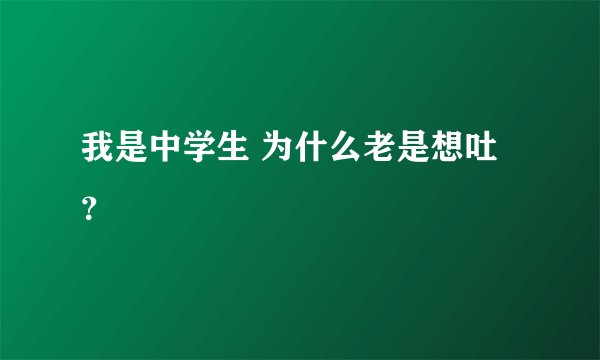 我是中学生 为什么老是想吐？