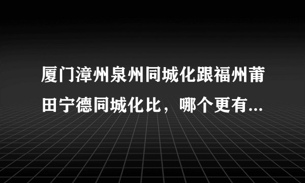 厦门漳州泉州同城化跟福州莆田宁德同城化比，哪个更有发展潜质？