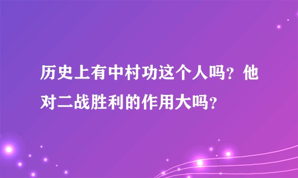 历史上有中村功这个人吗？他对二战胜利的作用大吗？
