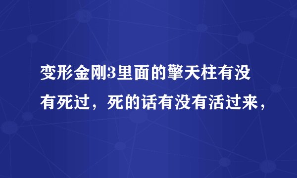 变形金刚3里面的擎天柱有没有死过，死的话有没有活过来，