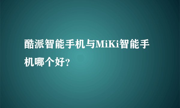 酷派智能手机与MiKi智能手机哪个好？