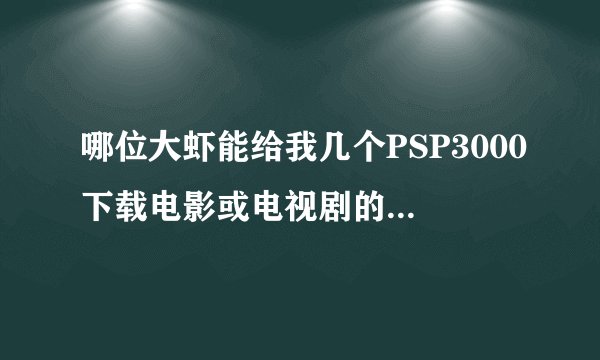 哪位大虾能给我几个PSP3000下载电影或电视剧的网站啊！~最好是迅雷下载！~