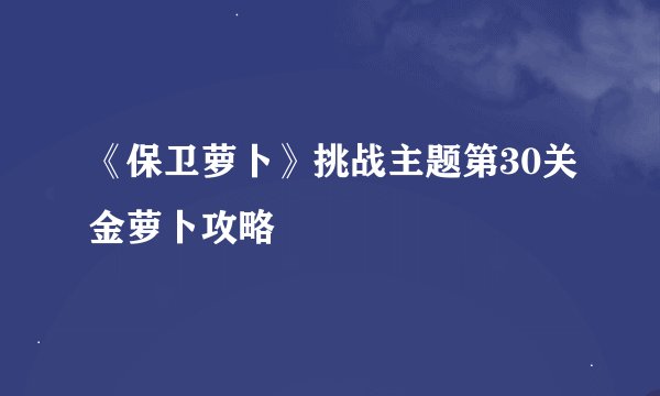《保卫萝卜》挑战主题第30关金萝卜攻略