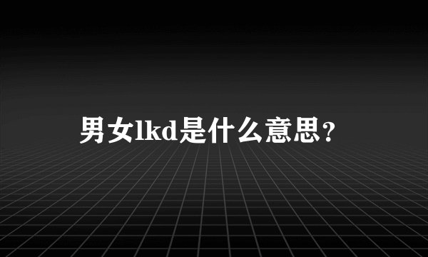 男女lkd是什么意思？