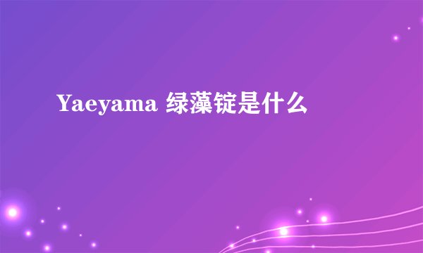 Yaeyama 绿藻锭是什么