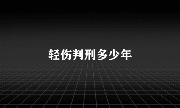 轻伤判刑多少年
