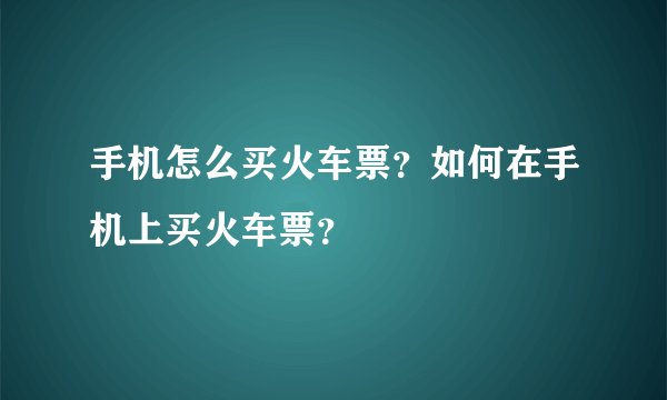 手机怎么买火车票？如何在手机上买火车票？