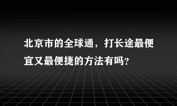北京市的全球通，打长途最便宜又最便捷的方法有吗？