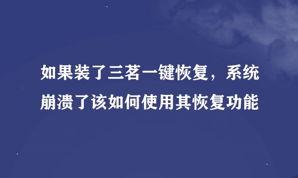 如果装了三茗一键恢复，系统崩溃了该如何使用其恢复功能