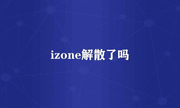 izone解散了吗