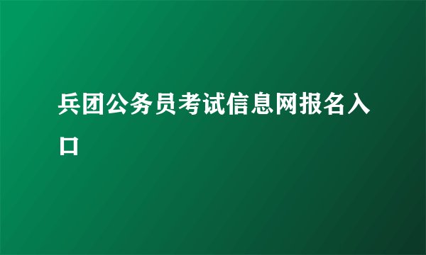 兵团公务员考试信息网报名入口