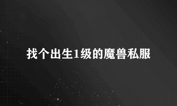 找个出生1级的魔兽私服
