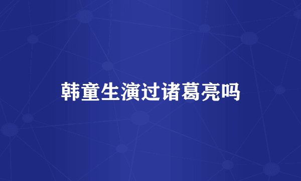 韩童生演过诸葛亮吗