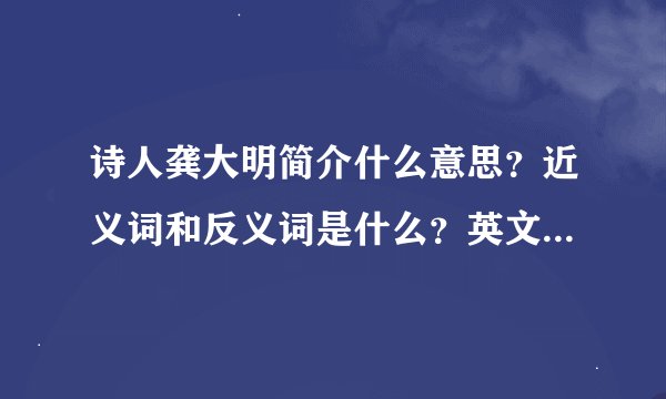 诗人龚大明简介什么意思？近义词和反义词是什么？英文翻译是什么？