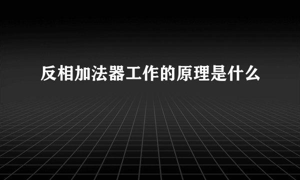 反相加法器工作的原理是什么