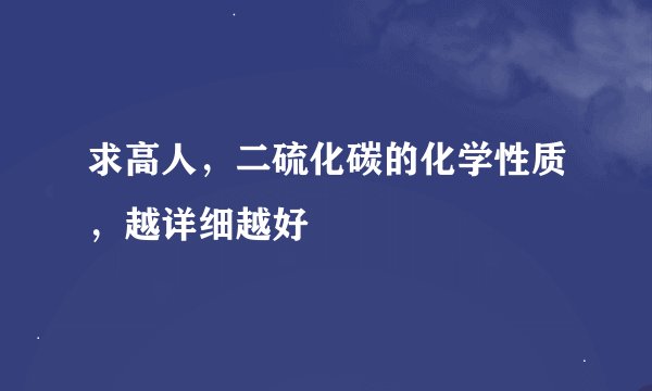 求高人，二硫化碳的化学性质，越详细越好