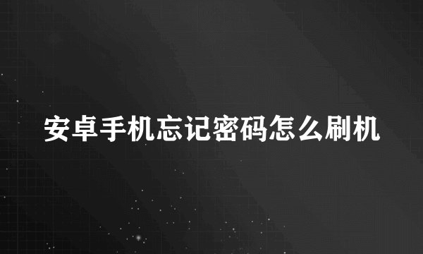 安卓手机忘记密码怎么刷机