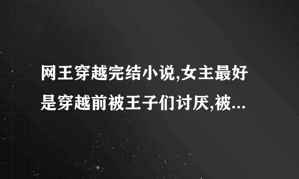 网王穿越完结小说,女主最好是穿越前被王子们讨厌,被人误会，后来澄清了,被王子们接受了