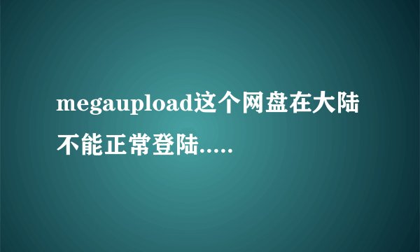 megaupload这个网盘在大陆不能正常登陆..有什么代理能解决么...