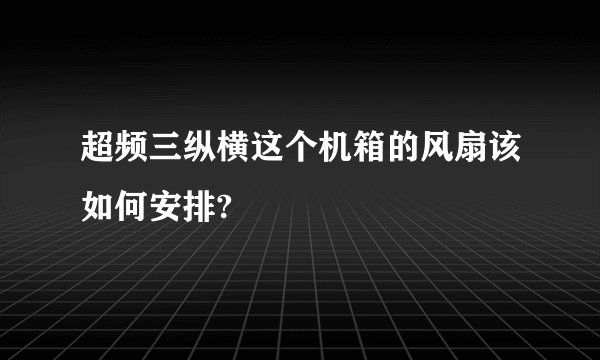超频三纵横这个机箱的风扇该如何安排?