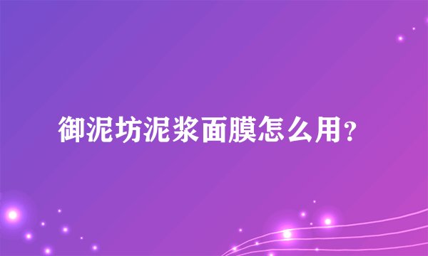 御泥坊泥浆面膜怎么用？