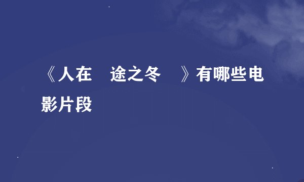 《人在囧途之冬囧》有哪些电影片段