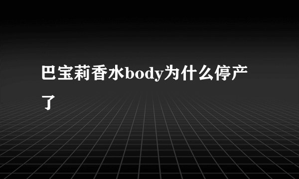 巴宝莉香水body为什么停产了