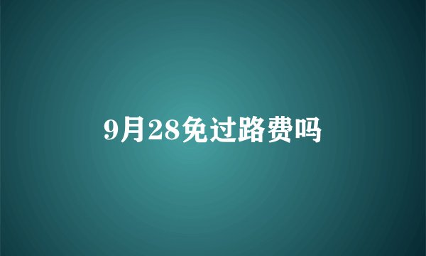 9月28免过路费吗